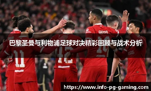巴黎圣曼与利物浦足球对决精彩回顾与战术分析