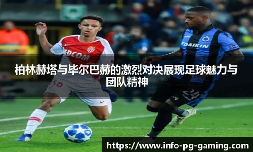 柏林赫塔与毕尔巴赫的激烈对决展现足球魅力与团队精神