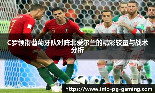C罗领衔葡萄牙队对阵北爱尔兰的精彩较量与战术分析